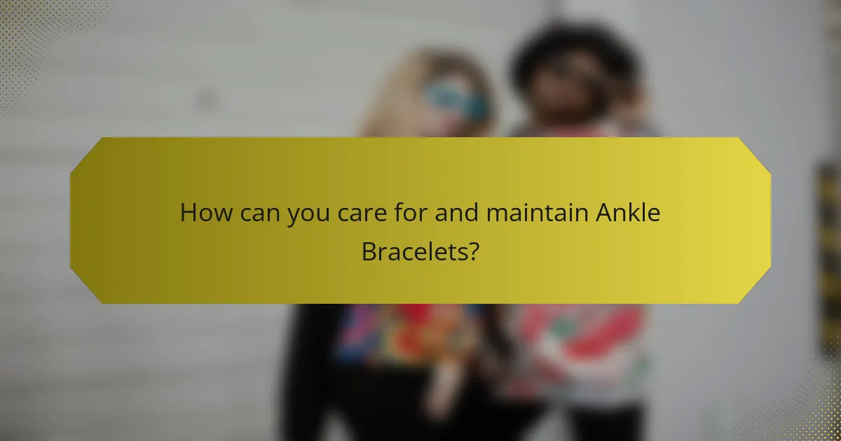 How can you care for and maintain Ankle Bracelets?
