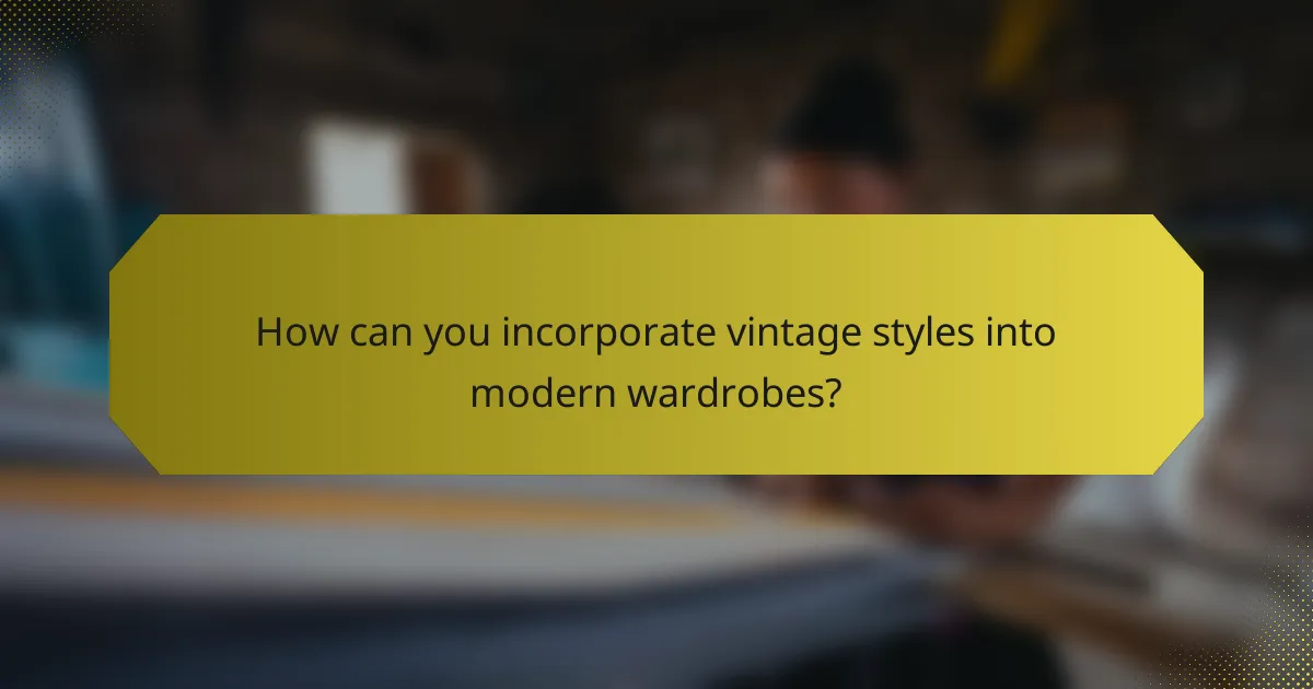 How can you incorporate vintage styles into modern wardrobes?