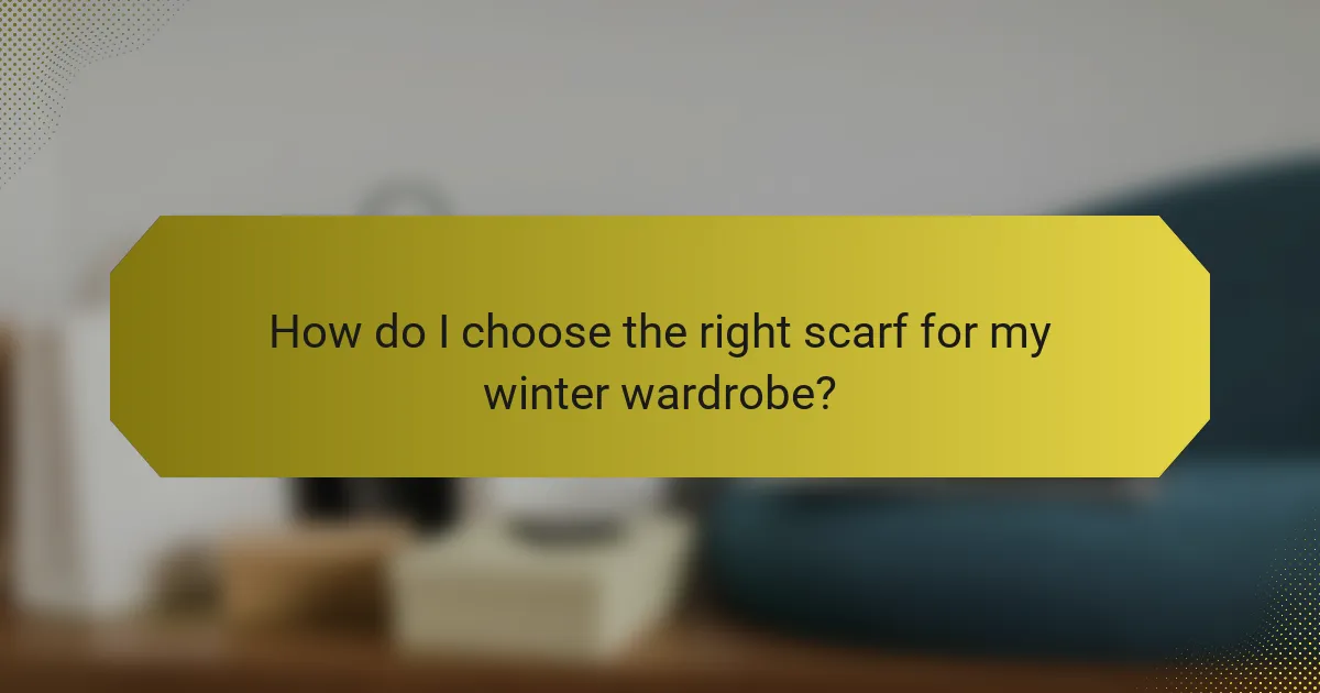 How do I choose the right scarf for my winter wardrobe?