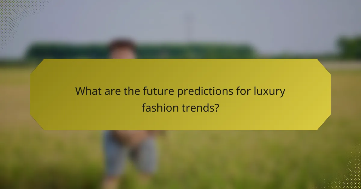 What are the future predictions for luxury fashion trends?