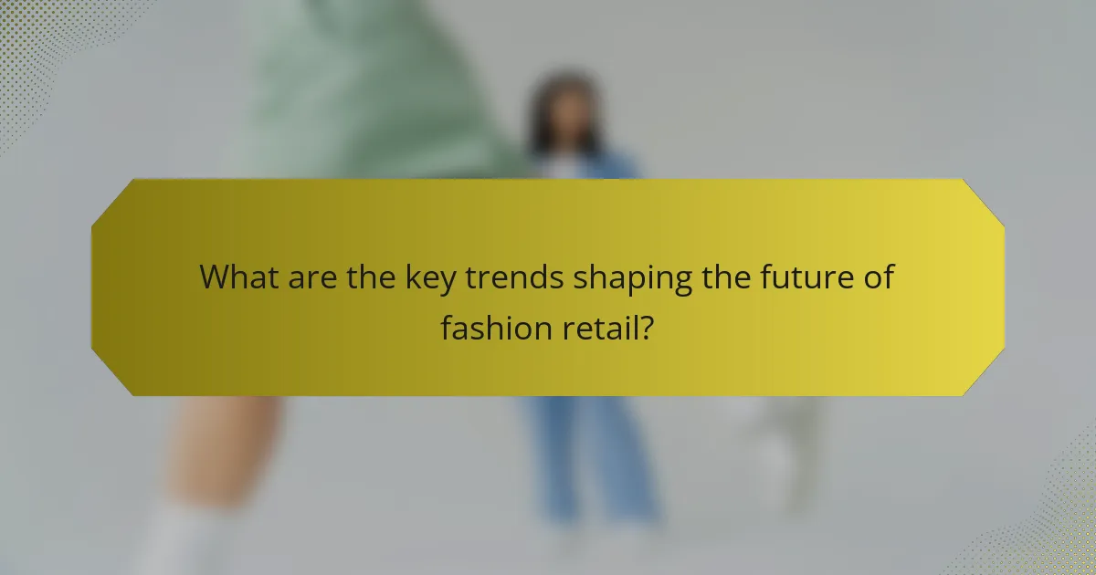 What are the key trends shaping the future of fashion retail?
