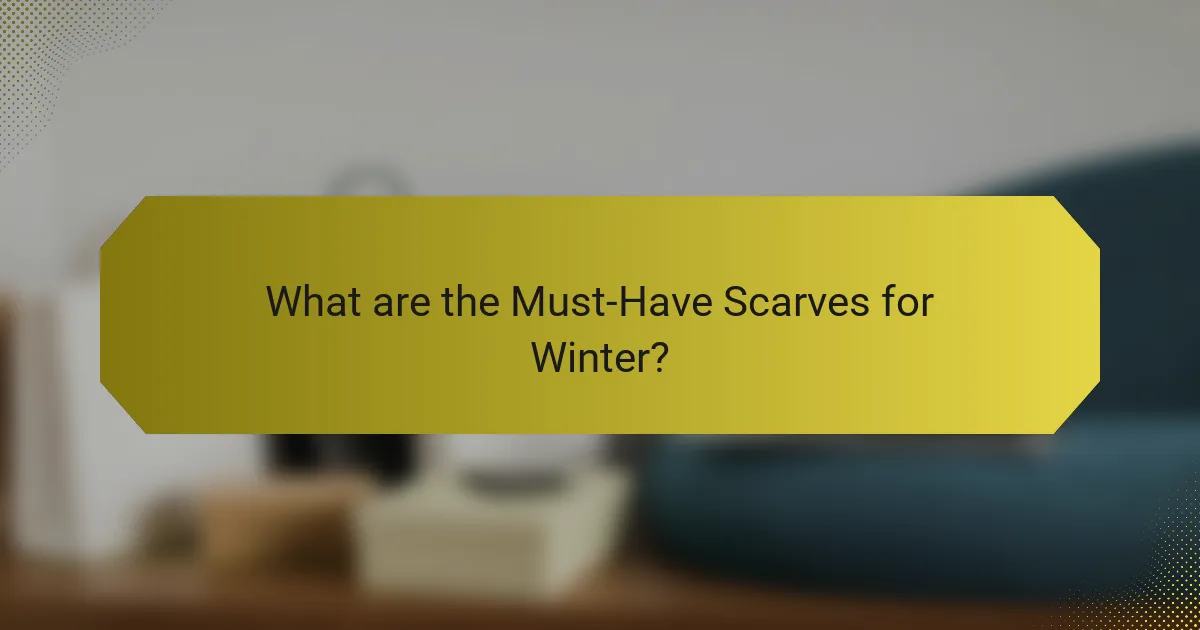 What are the Must-Have Scarves for Winter?