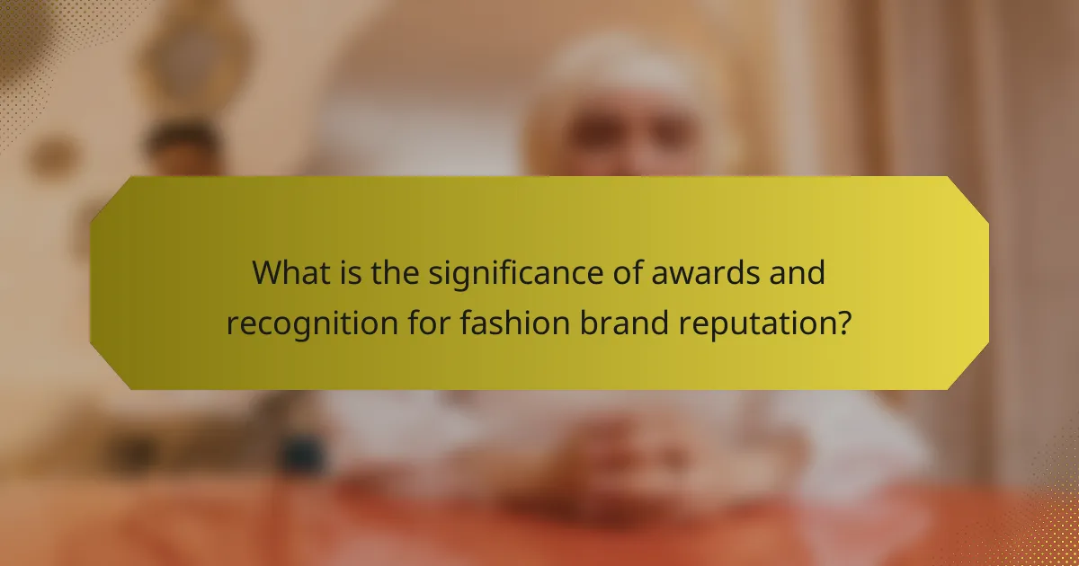 What is the significance of awards and recognition for fashion brand reputation?