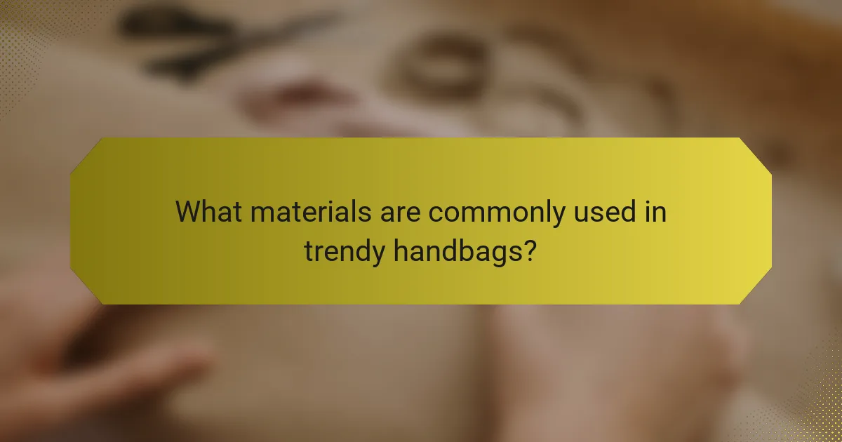 What materials are commonly used in trendy handbags?