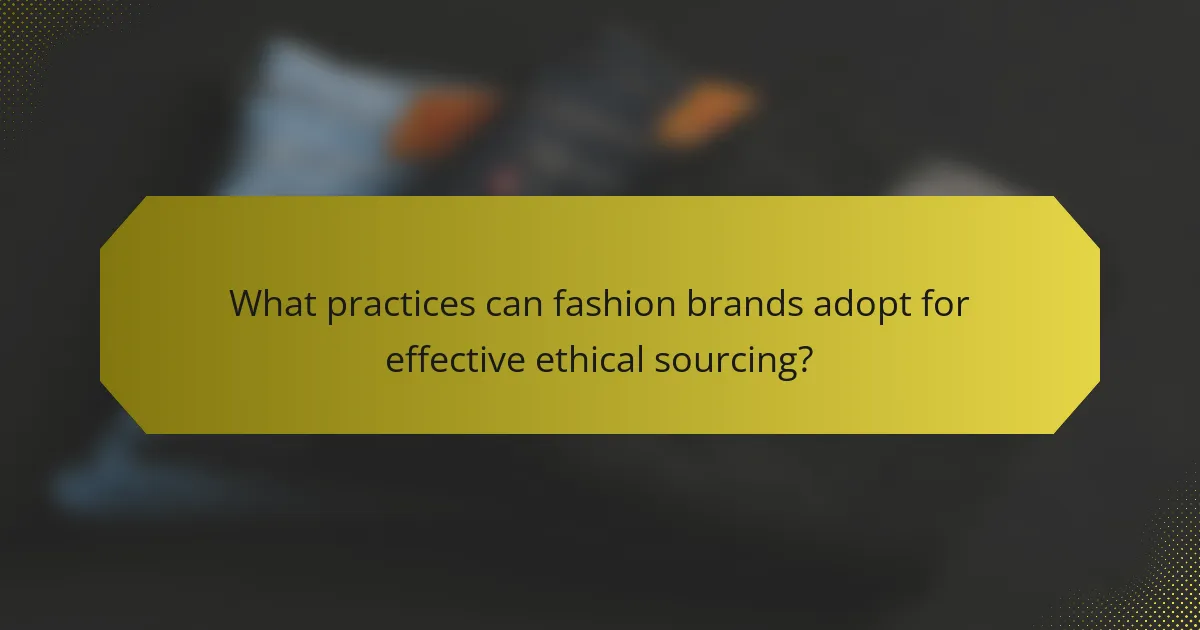 What practices can fashion brands adopt for effective ethical sourcing?