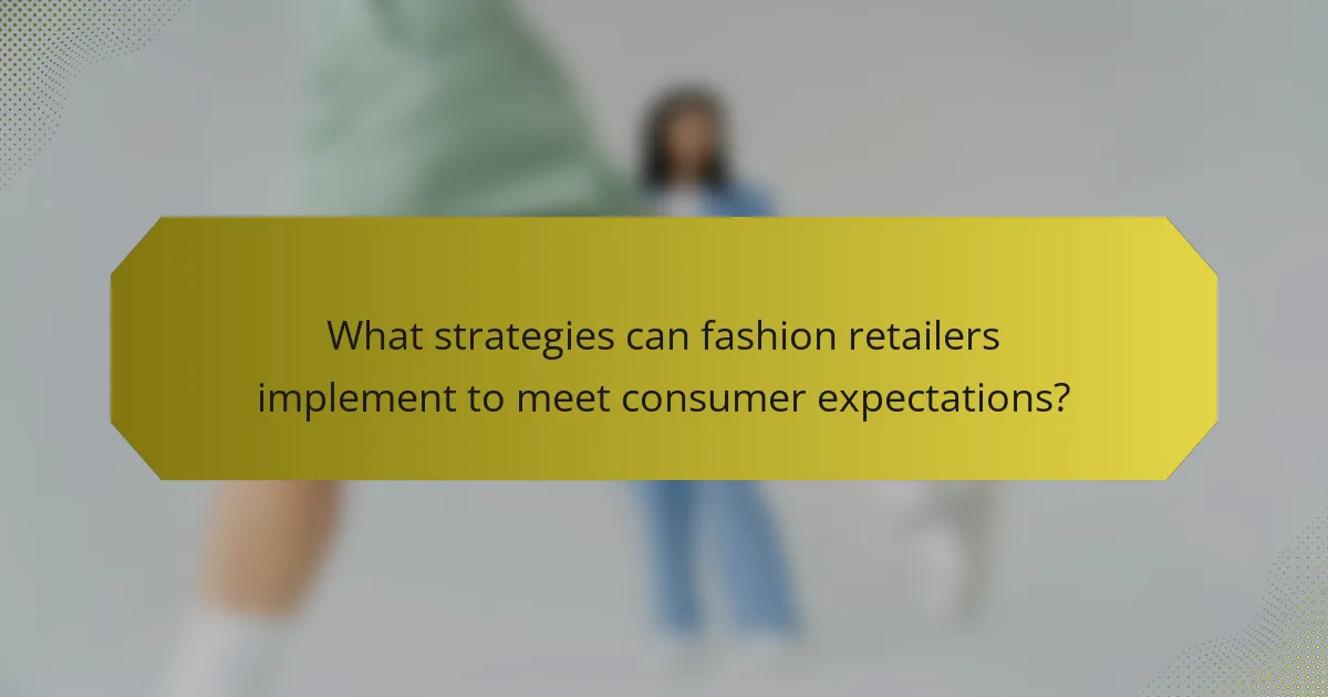 What strategies can fashion retailers implement to meet consumer expectations?
